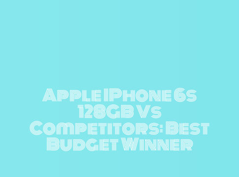 Apple IPhone 6s 128GB vs Competitors: Best Budget Winner
