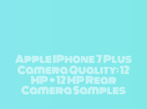 Apple IPhone 7 Plus Camera Quality: 12 MP + 12 MP Rear Camera Samples